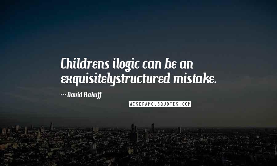 David Rakoff Quotes: Childrens ilogic can be an exquisitelystructured mistake.