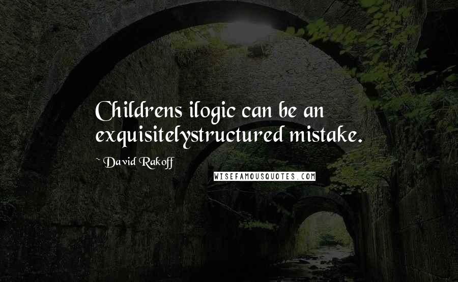 David Rakoff Quotes: Childrens ilogic can be an exquisitelystructured mistake.