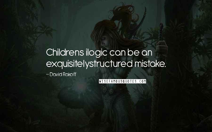 David Rakoff Quotes: Childrens ilogic can be an exquisitelystructured mistake.