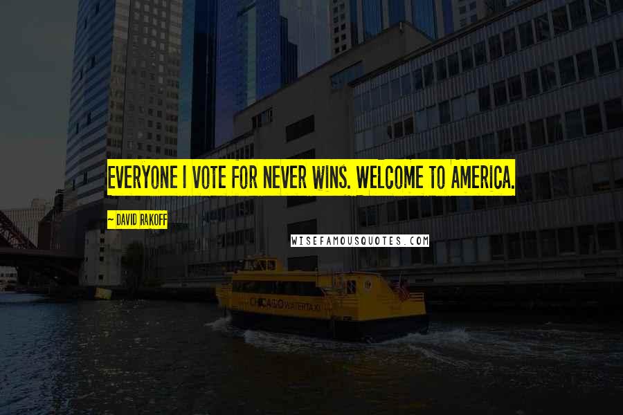 David Rakoff Quotes: Everyone I vote for never wins. Welcome to America.