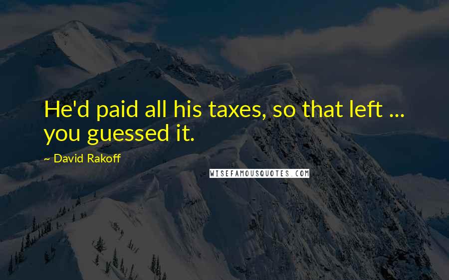 David Rakoff Quotes: He'd paid all his taxes, so that left ... you guessed it.