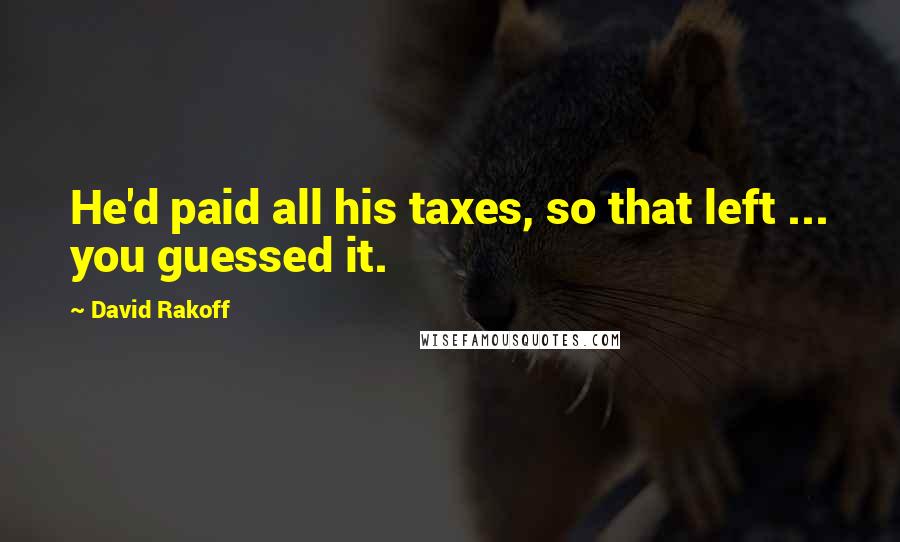 David Rakoff Quotes: He'd paid all his taxes, so that left ... you guessed it.