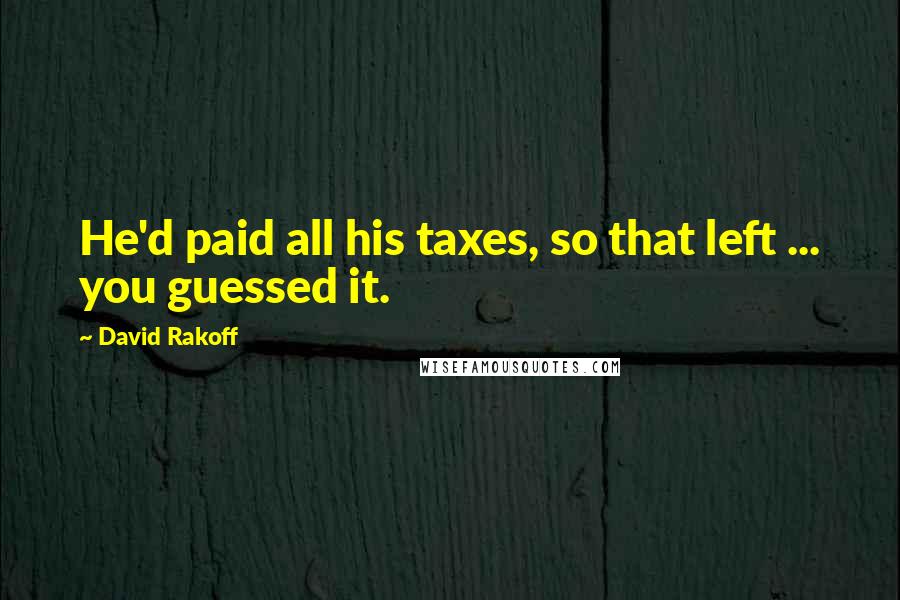 David Rakoff Quotes: He'd paid all his taxes, so that left ... you guessed it.