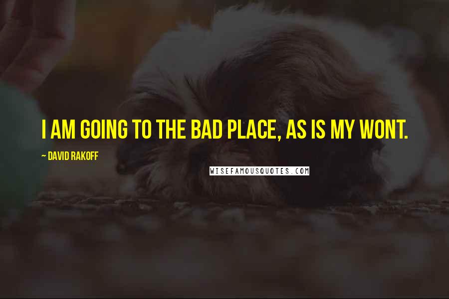 David Rakoff Quotes: I am going to the bad place, as is my wont.