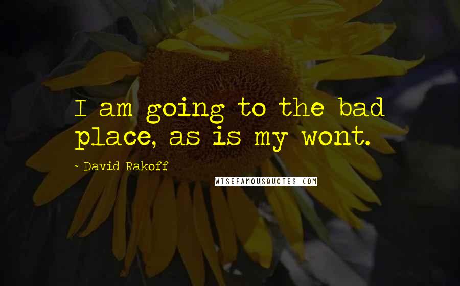 David Rakoff Quotes: I am going to the bad place, as is my wont.