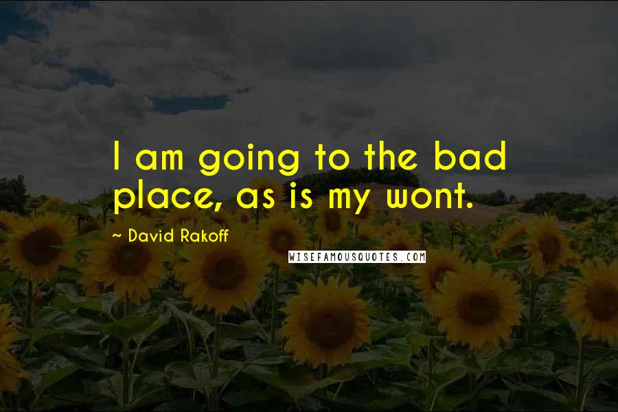 David Rakoff Quotes: I am going to the bad place, as is my wont.