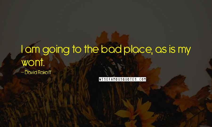 David Rakoff Quotes: I am going to the bad place, as is my wont.