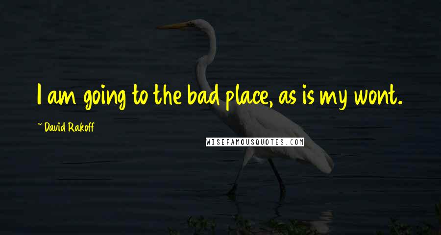 David Rakoff Quotes: I am going to the bad place, as is my wont.