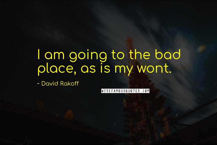 David Rakoff Quotes: I am going to the bad place, as is my wont.