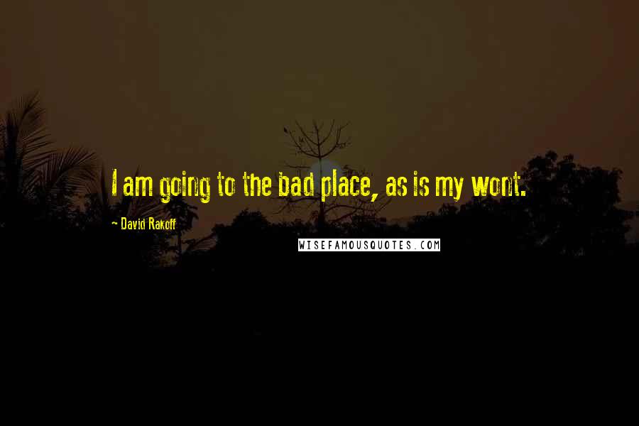 David Rakoff Quotes: I am going to the bad place, as is my wont.