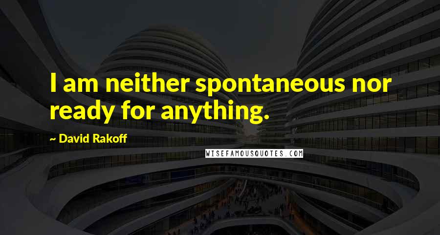 David Rakoff Quotes: I am neither spontaneous nor ready for anything.