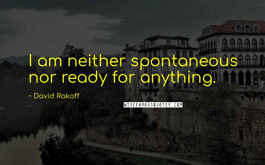 David Rakoff Quotes: I am neither spontaneous nor ready for anything.