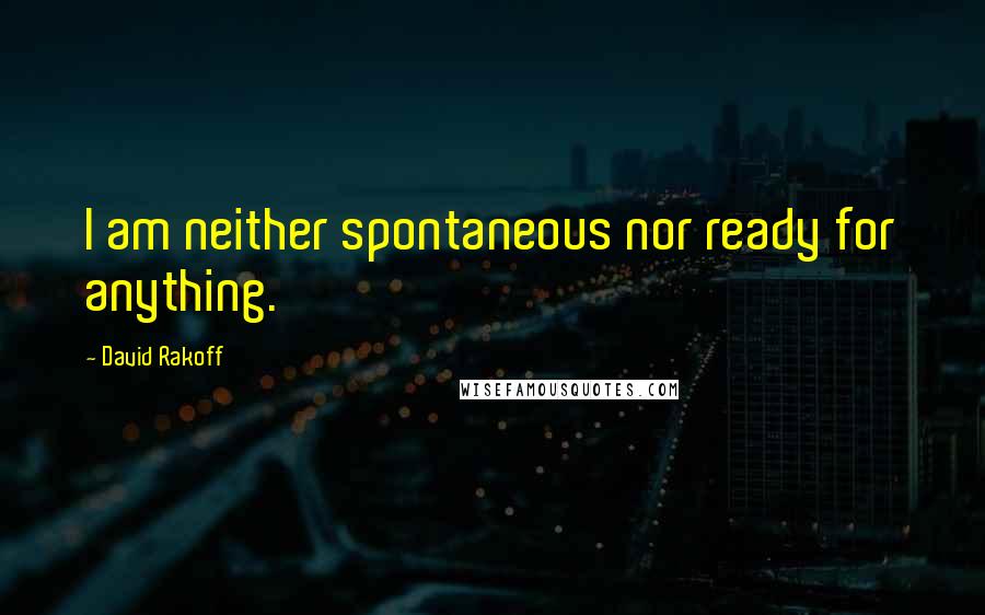 David Rakoff Quotes: I am neither spontaneous nor ready for anything.