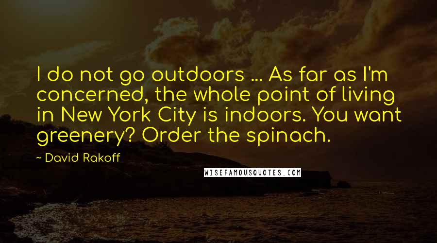 David Rakoff Quotes: I do not go outdoors ... As far as I'm concerned, the whole point of living in New York City is indoors. You want greenery? Order the spinach.