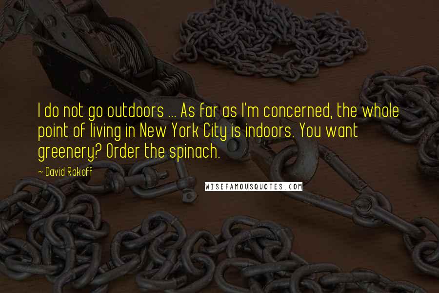 David Rakoff Quotes: I do not go outdoors ... As far as I'm concerned, the whole point of living in New York City is indoors. You want greenery? Order the spinach.