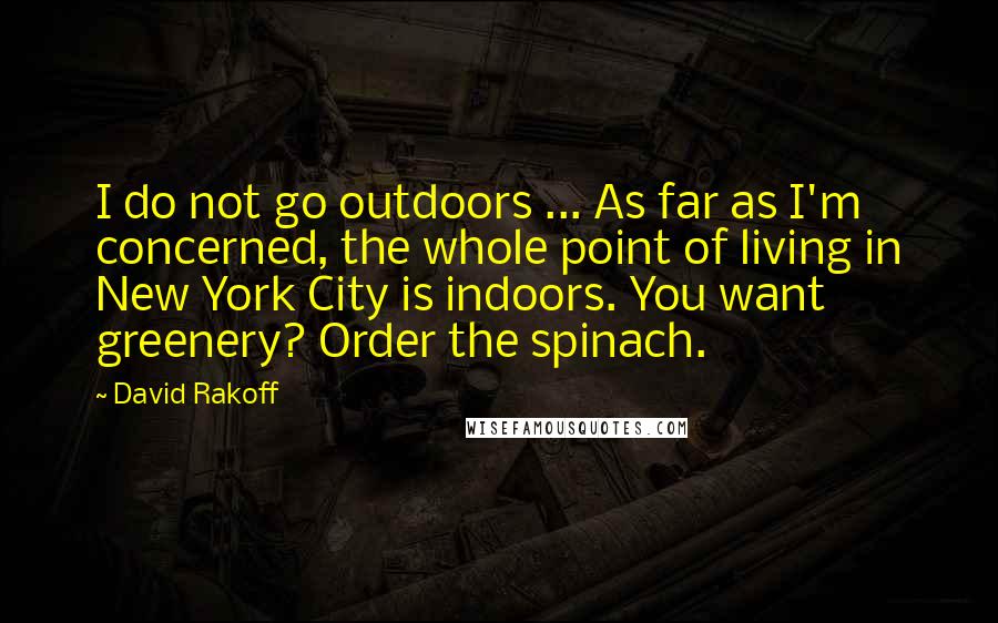 David Rakoff Quotes: I do not go outdoors ... As far as I'm concerned, the whole point of living in New York City is indoors. You want greenery? Order the spinach.