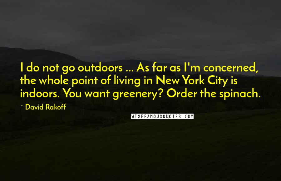 David Rakoff Quotes: I do not go outdoors ... As far as I'm concerned, the whole point of living in New York City is indoors. You want greenery? Order the spinach.