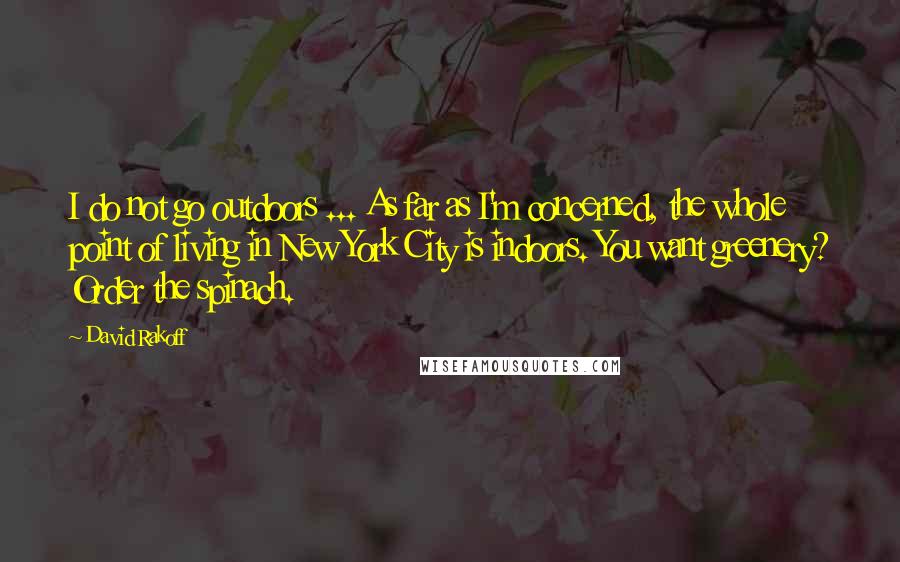 David Rakoff Quotes: I do not go outdoors ... As far as I'm concerned, the whole point of living in New York City is indoors. You want greenery? Order the spinach.