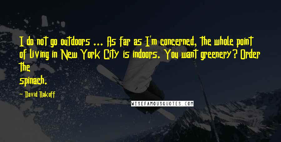 David Rakoff Quotes: I do not go outdoors ... As far as I'm concerned, the whole point of living in New York City is indoors. You want greenery? Order the spinach.
