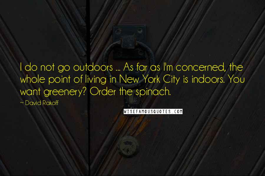 David Rakoff Quotes: I do not go outdoors ... As far as I'm concerned, the whole point of living in New York City is indoors. You want greenery? Order the spinach.