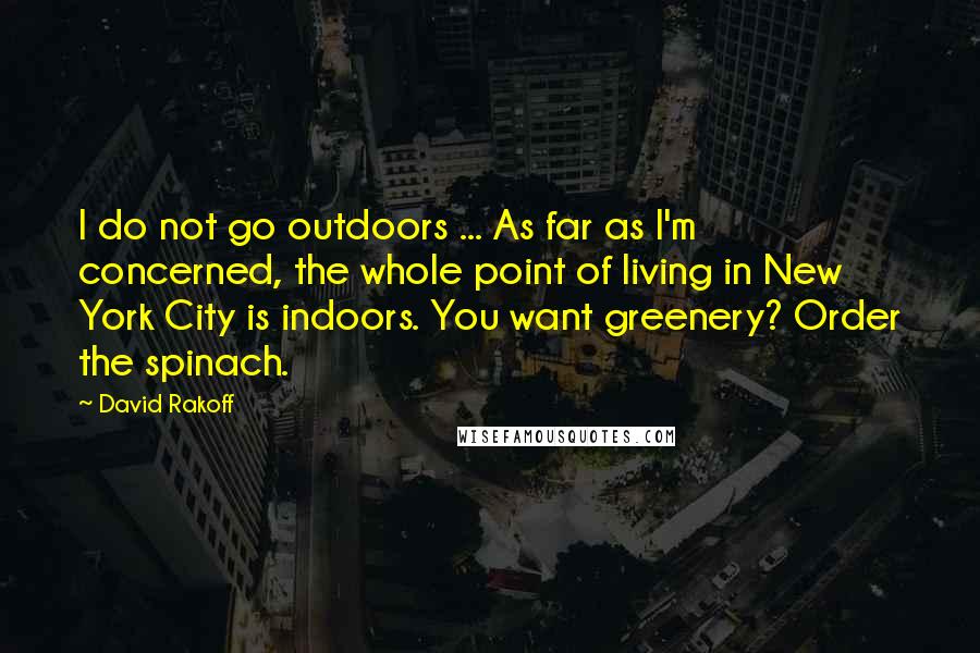 David Rakoff Quotes: I do not go outdoors ... As far as I'm concerned, the whole point of living in New York City is indoors. You want greenery? Order the spinach.