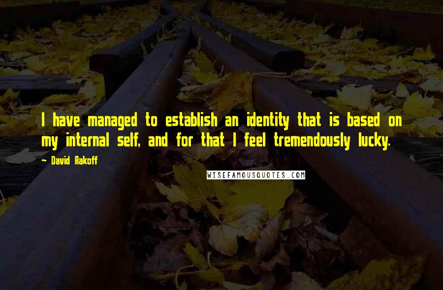 David Rakoff Quotes: I have managed to establish an identity that is based on my internal self, and for that I feel tremendously lucky.