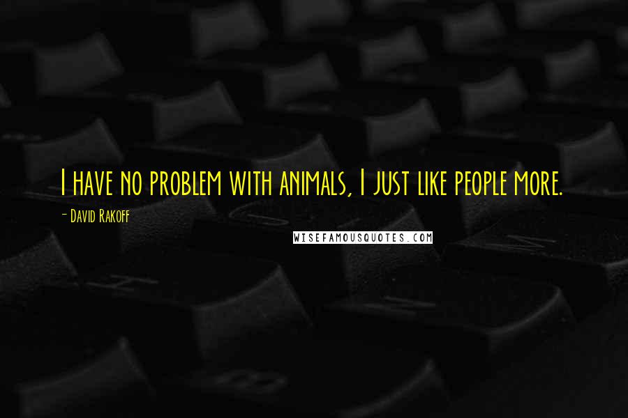 David Rakoff Quotes: I have no problem with animals, I just like people more.