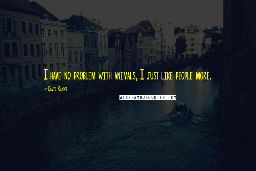 David Rakoff Quotes: I have no problem with animals, I just like people more.