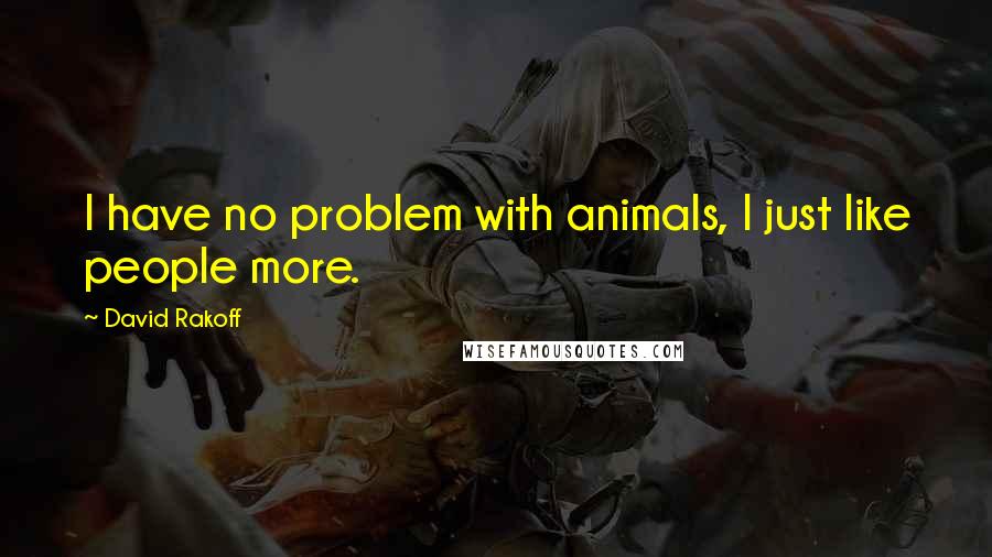 David Rakoff Quotes: I have no problem with animals, I just like people more.