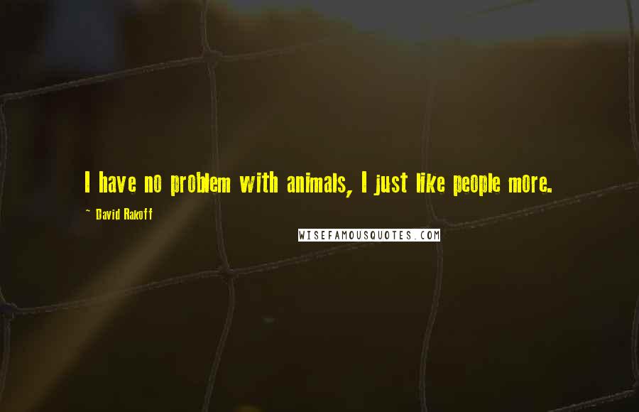 David Rakoff Quotes: I have no problem with animals, I just like people more.