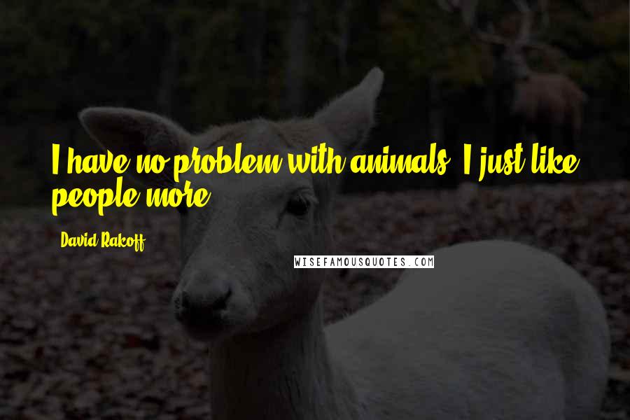 David Rakoff Quotes: I have no problem with animals, I just like people more.