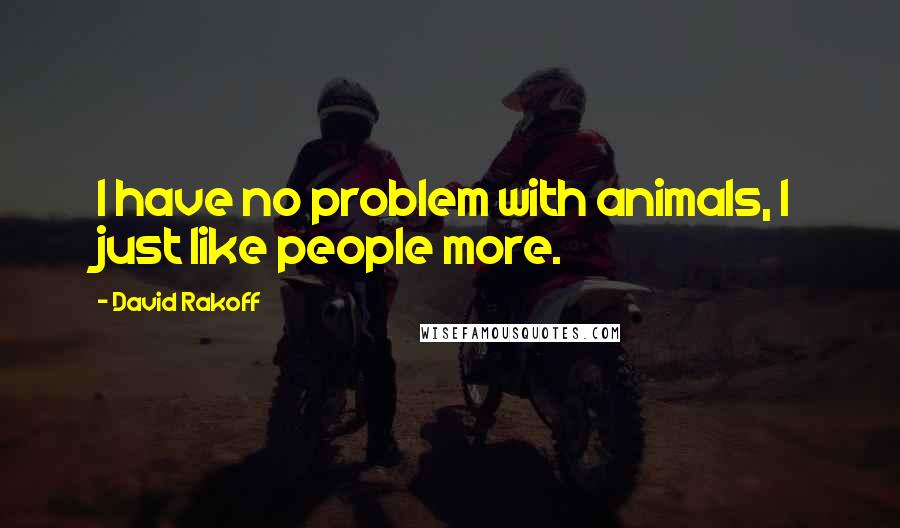 David Rakoff Quotes: I have no problem with animals, I just like people more.