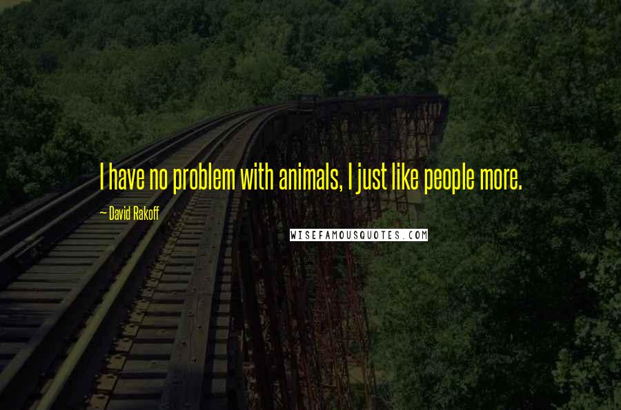 David Rakoff Quotes: I have no problem with animals, I just like people more.