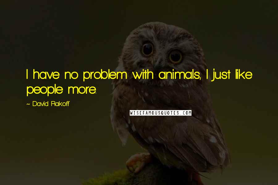 David Rakoff Quotes: I have no problem with animals, I just like people more.