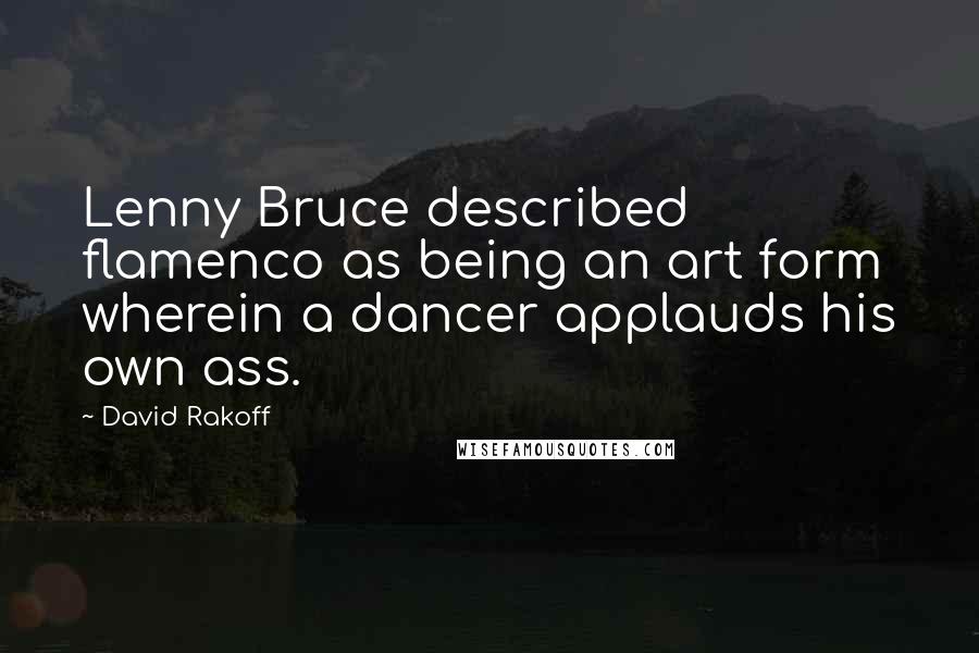 David Rakoff Quotes: Lenny Bruce described flamenco as being an art form wherein a dancer applauds his own ass.