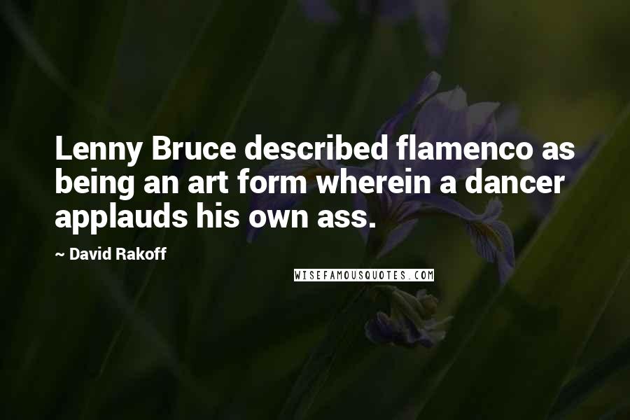 David Rakoff Quotes: Lenny Bruce described flamenco as being an art form wherein a dancer applauds his own ass.