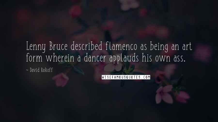 David Rakoff Quotes: Lenny Bruce described flamenco as being an art form wherein a dancer applauds his own ass.