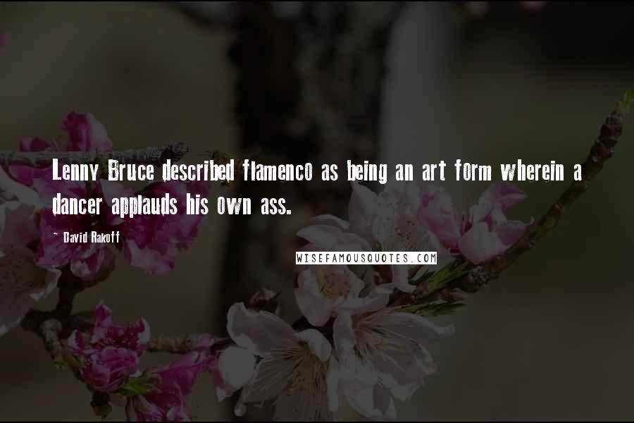 David Rakoff Quotes: Lenny Bruce described flamenco as being an art form wherein a dancer applauds his own ass.