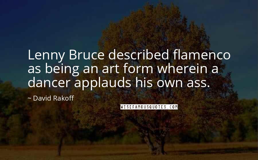 David Rakoff Quotes: Lenny Bruce described flamenco as being an art form wherein a dancer applauds his own ass.