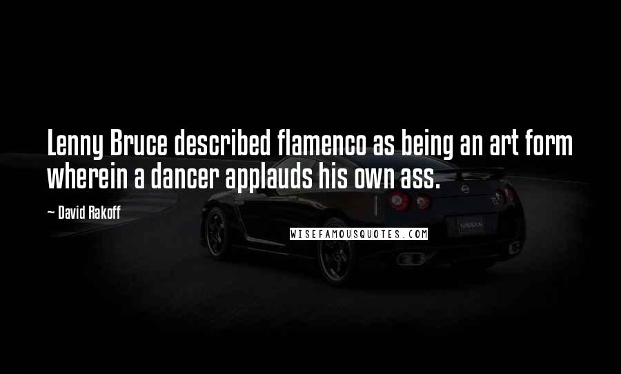 David Rakoff Quotes: Lenny Bruce described flamenco as being an art form wherein a dancer applauds his own ass.