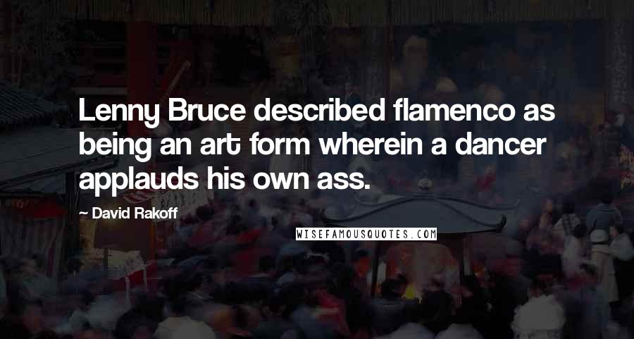 David Rakoff Quotes: Lenny Bruce described flamenco as being an art form wherein a dancer applauds his own ass.