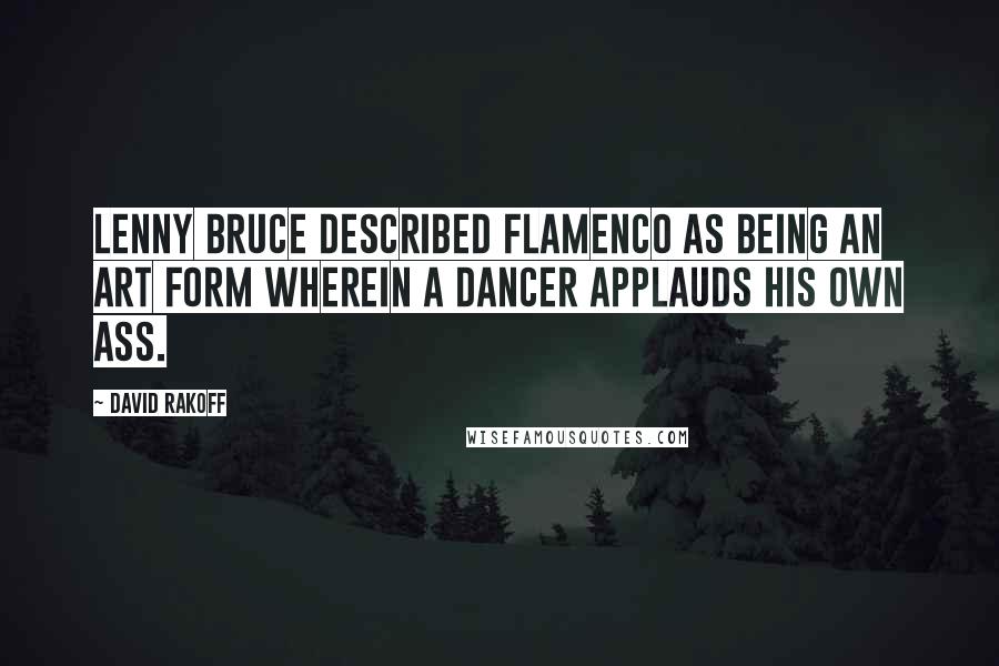 David Rakoff Quotes: Lenny Bruce described flamenco as being an art form wherein a dancer applauds his own ass.