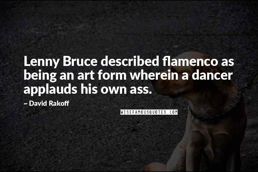 David Rakoff Quotes: Lenny Bruce described flamenco as being an art form wherein a dancer applauds his own ass.