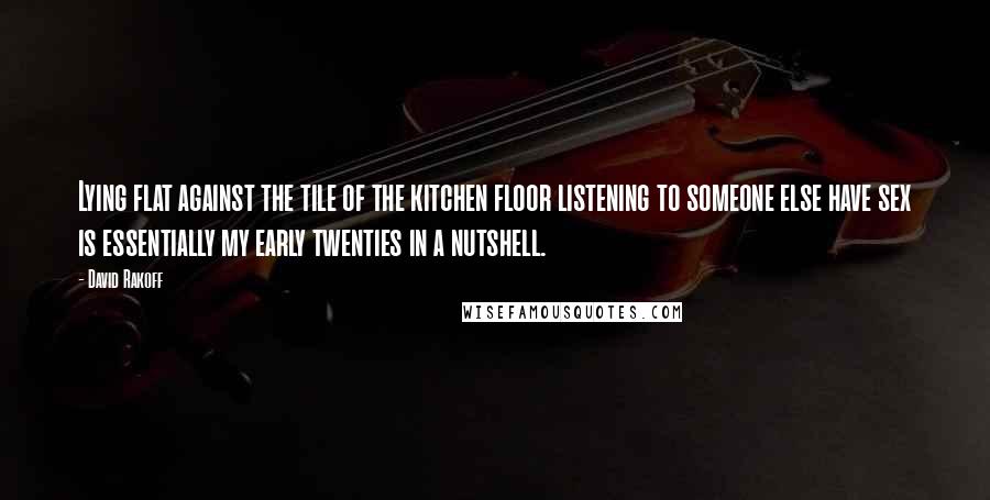 David Rakoff Quotes: Lying flat against the tile of the kitchen floor listening to someone else have sex is essentially my early twenties in a nutshell.