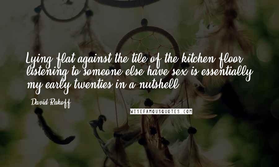 David Rakoff Quotes: Lying flat against the tile of the kitchen floor listening to someone else have sex is essentially my early twenties in a nutshell.