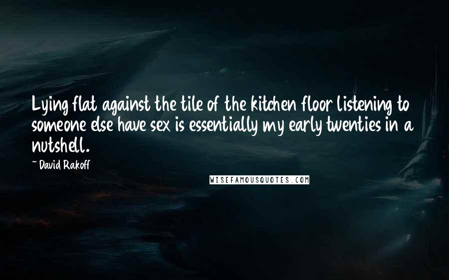David Rakoff Quotes: Lying flat against the tile of the kitchen floor listening to someone else have sex is essentially my early twenties in a nutshell.