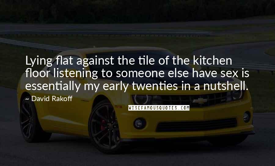 David Rakoff Quotes: Lying flat against the tile of the kitchen floor listening to someone else have sex is essentially my early twenties in a nutshell.