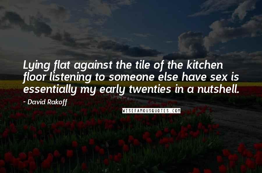 David Rakoff Quotes: Lying flat against the tile of the kitchen floor listening to someone else have sex is essentially my early twenties in a nutshell.