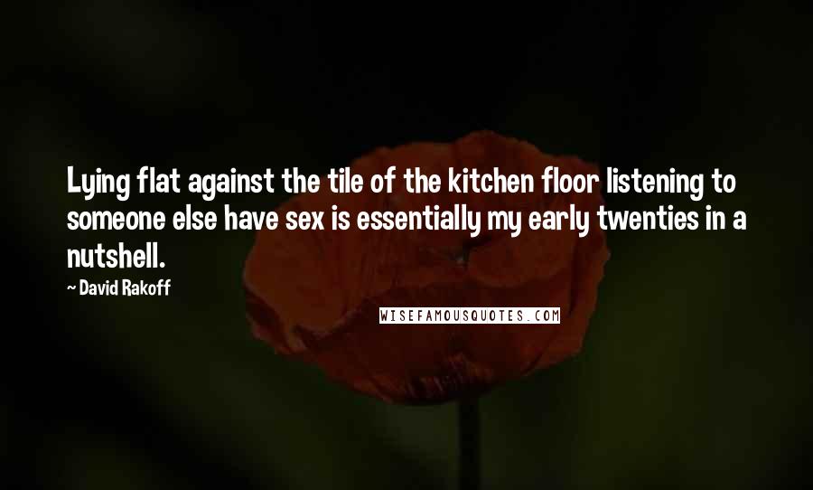 David Rakoff Quotes: Lying flat against the tile of the kitchen floor listening to someone else have sex is essentially my early twenties in a nutshell.