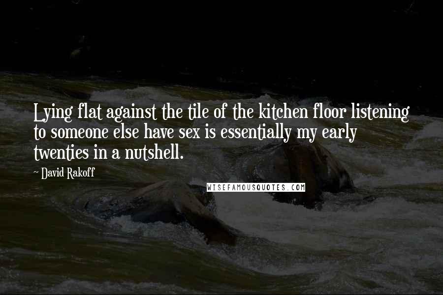 David Rakoff Quotes: Lying flat against the tile of the kitchen floor listening to someone else have sex is essentially my early twenties in a nutshell.